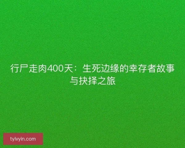 行尸走肉400天：生死边缘的幸存者故事与抉择之旅
