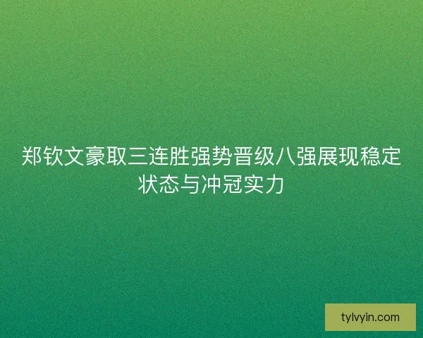 郑钦文豪取三连胜强势晋级八强展现稳定状态与冲冠实力